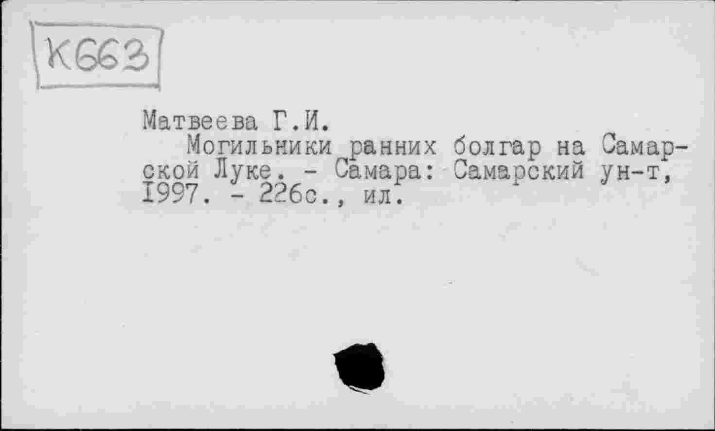 ﻿Матвеева Г.И.
Могильники ранних болгар на Самарской Луке. - Самара: Самарский ун-т, 1997. - 226с., ил.